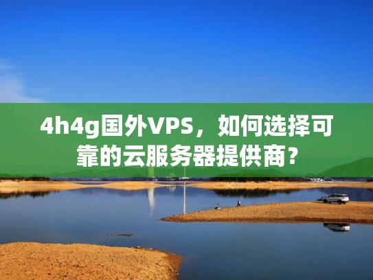 4h4g国外VPS，如何选择可靠的云服务器提供商？