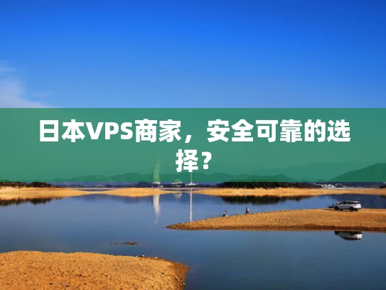 日本VPS商家，安全可靠的选择？