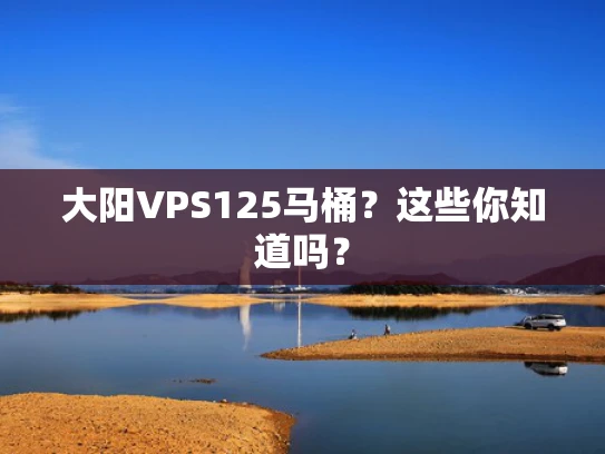 大阳VPS125马桶？这些你知道吗？