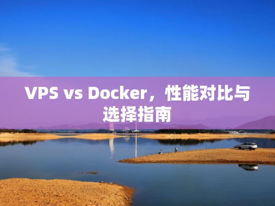 VPS vs Docker，性能对比与选择指南