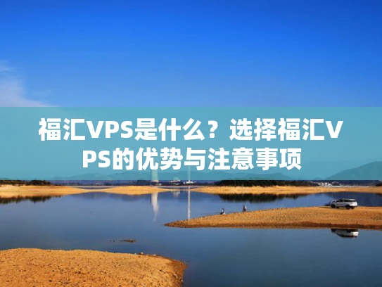 福汇VPS是什么？选择福汇VPS的优势与注意事项