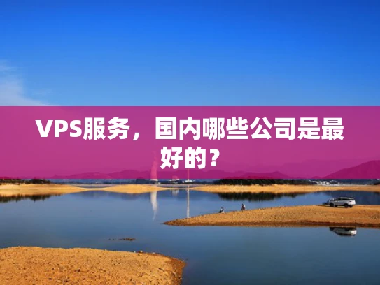 VPS服务，国内哪些公司是最好的？