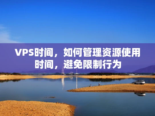VPS时间，如何管理资源使用时间，避免限制行为