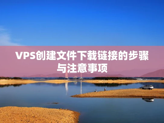 VPS创建文件下载链接的步骤与注意事项