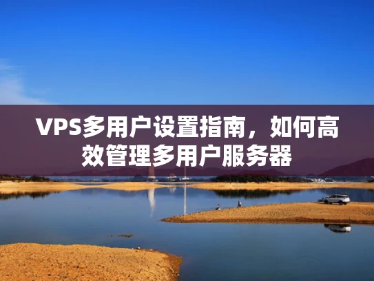 VPS多用户设置指南，如何高效管理多用户服务器