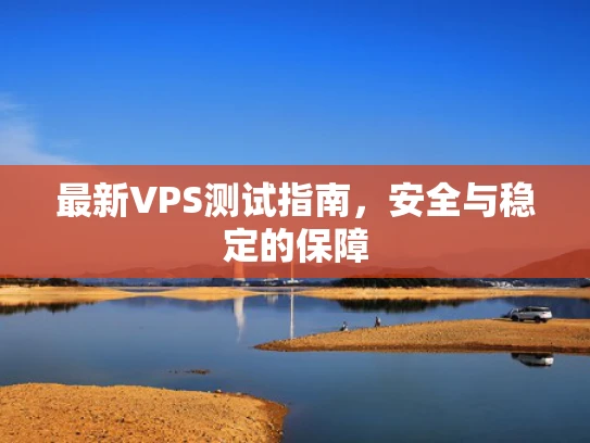 最新VPS测试指南，安全与稳定的保障