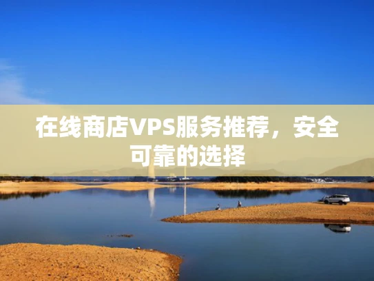在线商店VPS服务推荐，安全可靠的选择