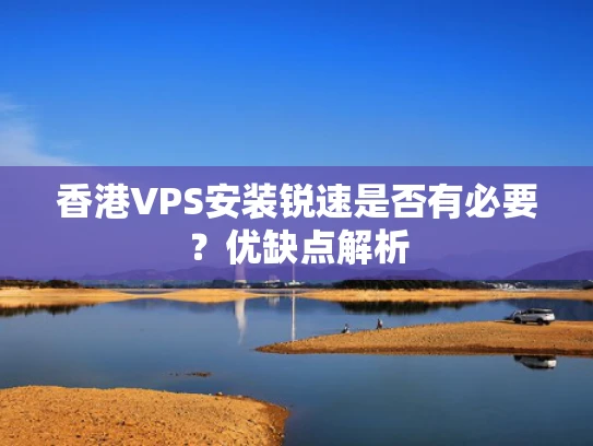 香港VPS安装锐速是否有必要？优缺点解析