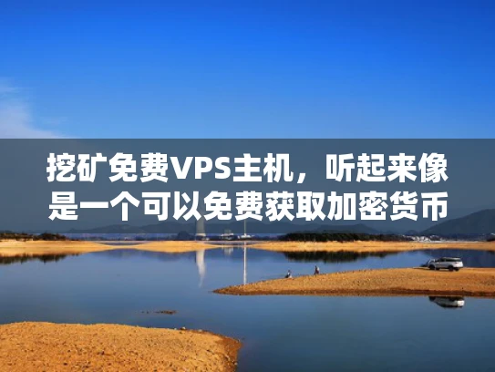 挖矿免费VPS主机，听起来像是一个可以免费获取加密货币的途径，对吧？不过，我得先解释一下什么是挖矿，以及VPS主机的作用