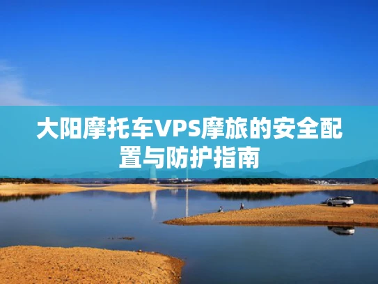 大阳摩托车VPS摩旅的安全配置与防护指南