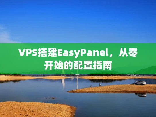 VPS搭建EasyPanel，从零开始的配置指南