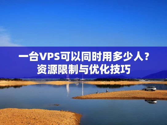 一台VPS可以同时用多少人？资源限制与优化技巧