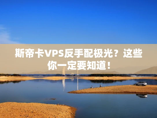 斯帝卡VPS反手配极光？这些你一定要知道！