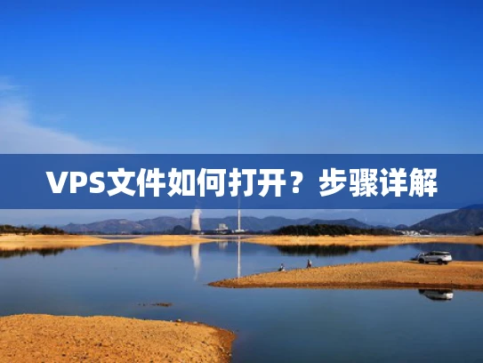 VPS文件如何打开？步骤详解