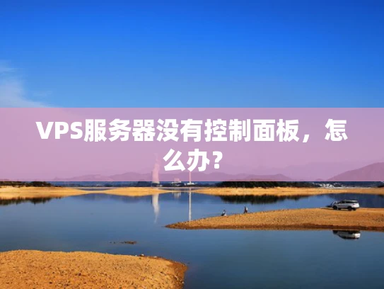 VPS服务器没有控制面板，怎么办？