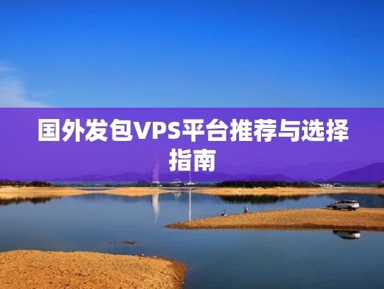 国外发包VPS平台推荐与选择指南