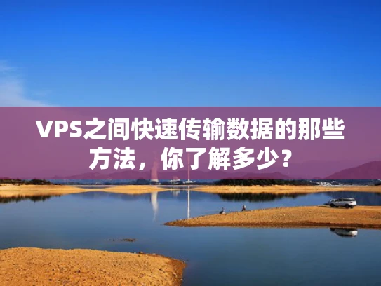 VPS之间快速传输数据的那些方法，你了解多少？