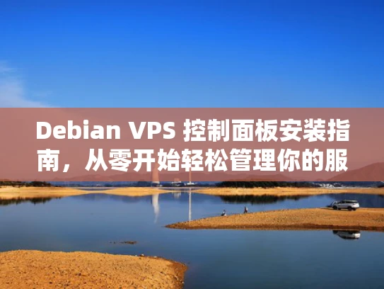 Debian VPS 控制面板安装指南，从零开始轻松管理你的服务器