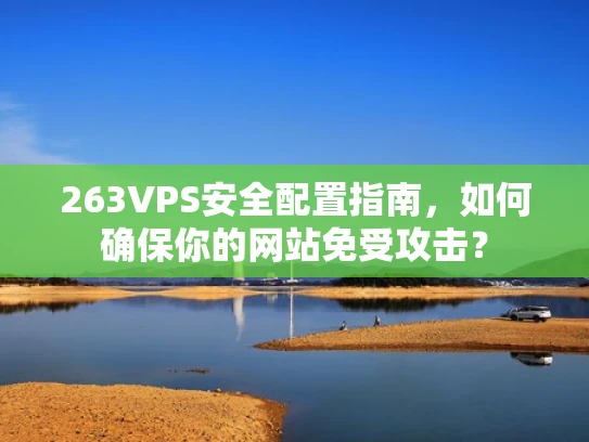 263VPS安全配置指南，如何确保你的网站免受攻击？