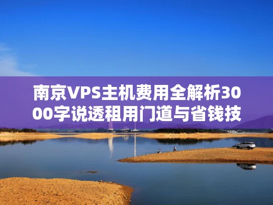南京VPS主机费用全解析3000字说透租用门道与省钱技巧
