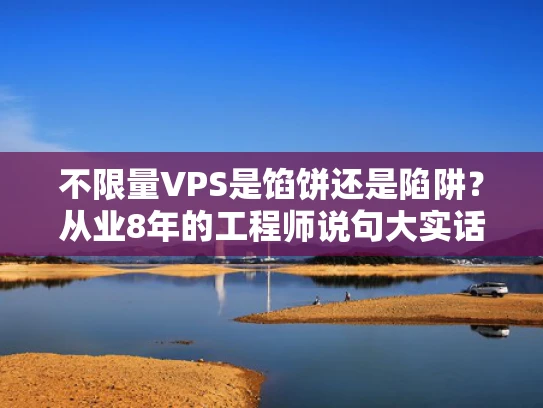 不限量VPS是馅饼还是陷阱？从业8年的工程师说句大实话