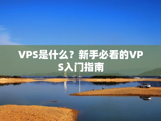 VPS是什么？新手必看的VPS入门指南