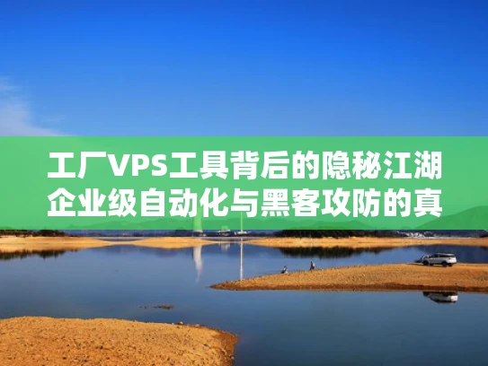 工厂VPS工具背后的隐秘江湖企业级自动化与黑客攻防的真实案例