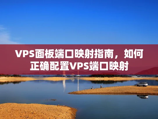VPS面板端口映射指南，如何正确配置VPS端口映射