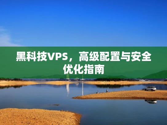 黑科技VPS，高级配置与安全优化指南