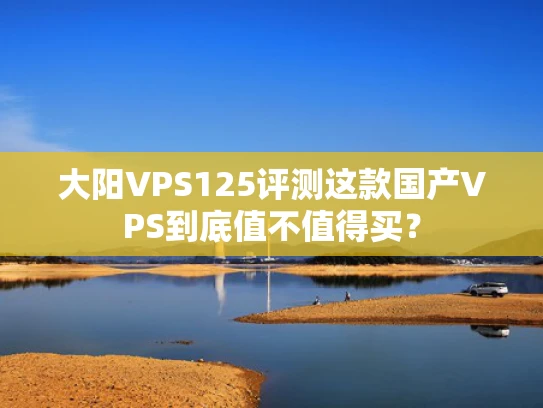 大阳VPS125评测这款国产VPS到底值不值得买？