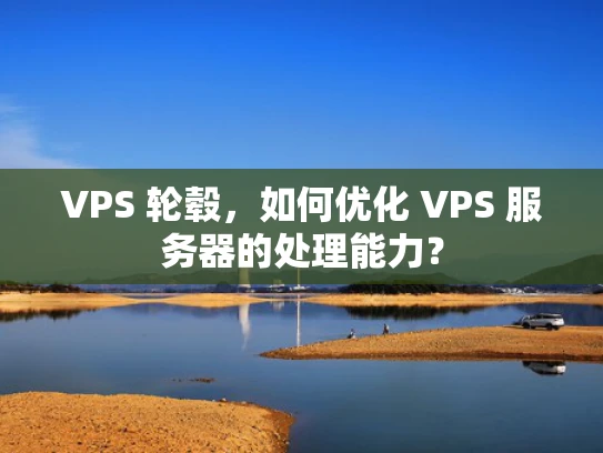 VPS 轮毂，如何优化 VPS 服务器的处理能力？