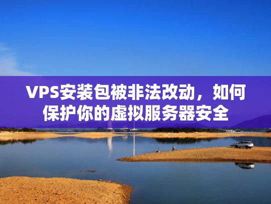 VPS安装包被非法改动，如何保护你的虚拟服务器安全