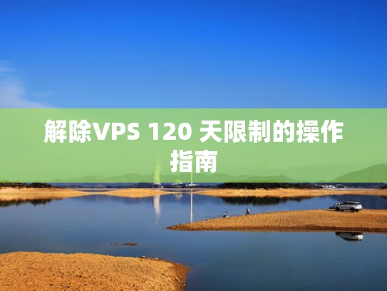 解除VPS 120 天限制的操作指南