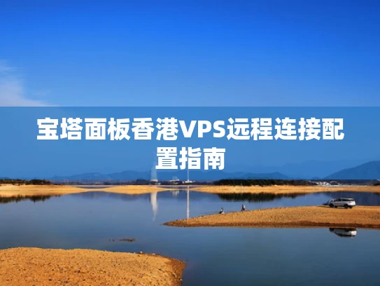 宝塔面板香港VPS远程连接配置指南