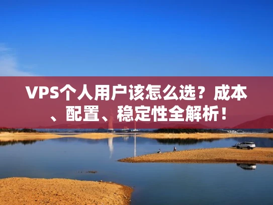 VPS个人用户该怎么选？成本、配置、稳定性全解析！