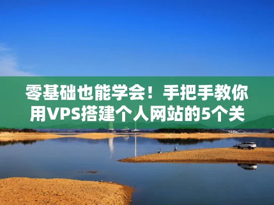 零基础也能学会！手把手教你用VPS搭建个人网站的5个关键步骤