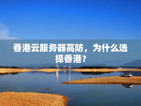 香港云服务器高防，为什么选择香港？