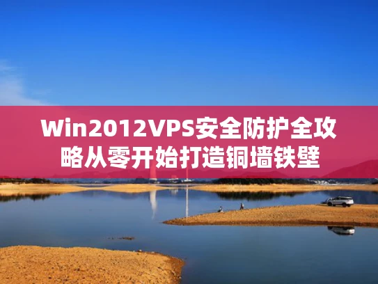 Win2012VPS安全防护全攻略从零开始打造铜墙铁壁