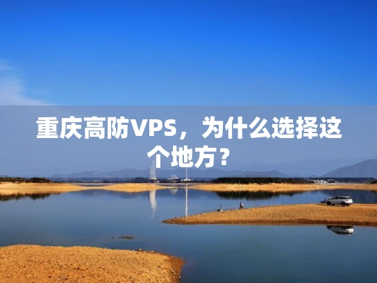 重庆高防VPS，为什么选择这个地方？