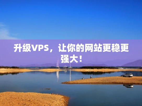 升级VPS，让你的网站更稳更强大！