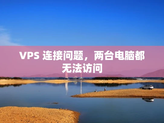 VPS 连接问题，两台电脑都无法访问