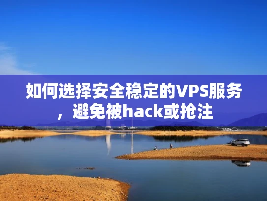 如何选择安全稳定的VPS服务，避免被hack或抢注