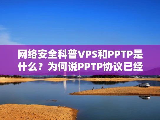 网络安全科普VPS和PPTP是什么？为何说PPTP协议已经过时？