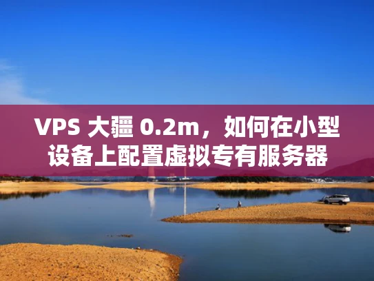 VPS 大疆 0.2m，如何在小型设备上配置虚拟专有服务器