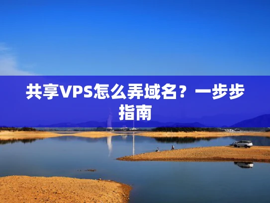 共享VPS怎么弄域名？一步步指南