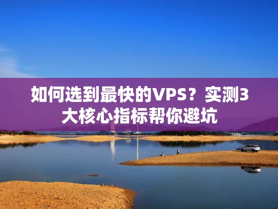 如何选到最快的VPS？实测3大核心指标帮你避坑