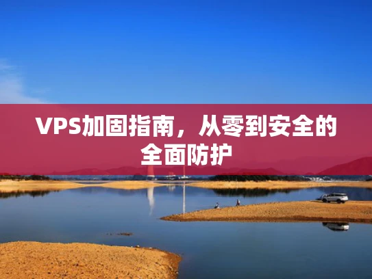 VPS加固指南，从零到安全的全面防护
