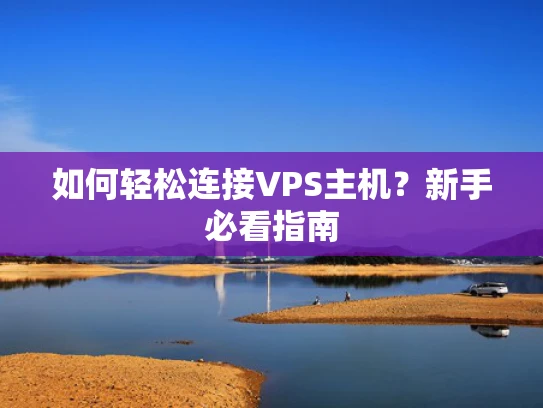 如何轻松连接VPS主机？新手必看指南