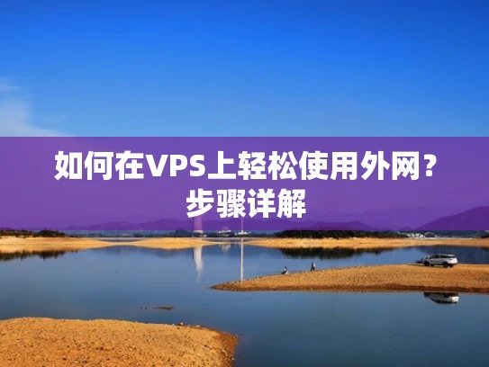 如何在VPS上轻松使用外网？步骤详解