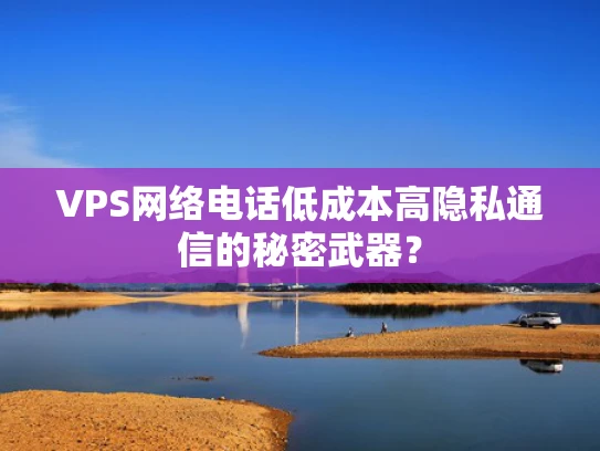 VPS网络电话低成本高隐私通信的秘密武器？